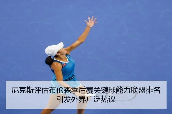 尼克斯评估布伦森季后赛关键球能力联盟排名引发外界广泛热议