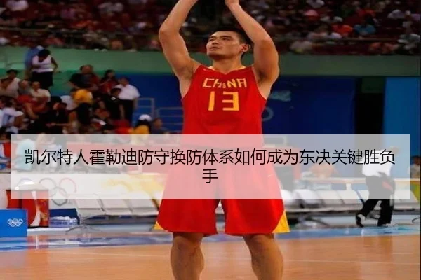 凯尔特人霍勒迪防守换防体系如何成为东决关键胜负手
