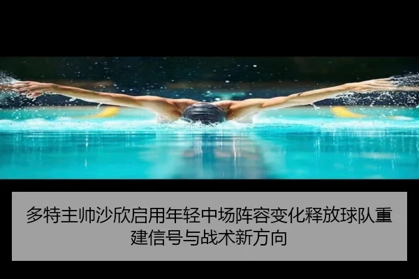 多特主帅沙欣启用年轻中场阵容变化释放球队重建信号与战术新方向