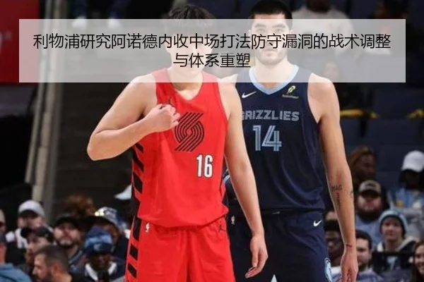 利物浦研究阿诺德内收中场打法防守漏洞的战术调整与体系重塑