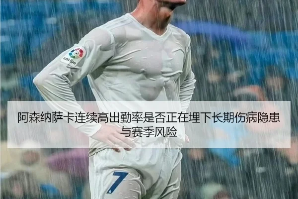 阿森纳萨卡连续高出勤率是否正在埋下长期伤病隐患与赛季风险
