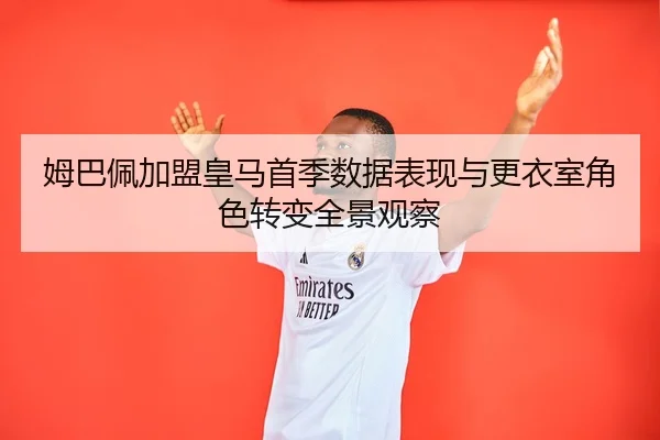 姆巴佩加盟皇马首季数据表现与更衣室角色转变全景观察